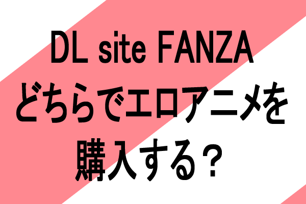 エロアニメ　dl site fanza どちらが良い