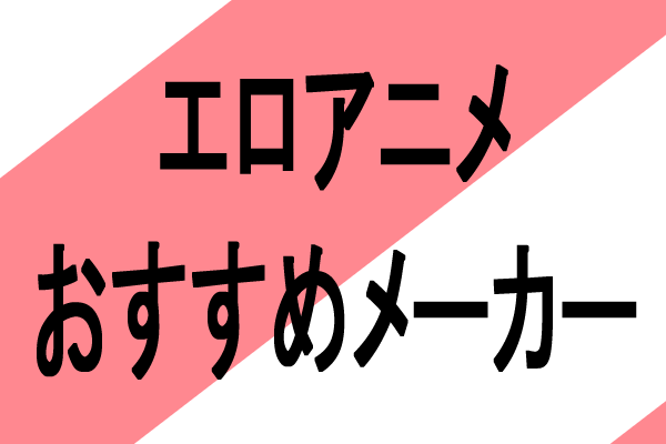 エロアニメのおすすめレーベル、メーカー会社を紹介