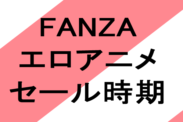 fanzaエロアニメ　セール時期