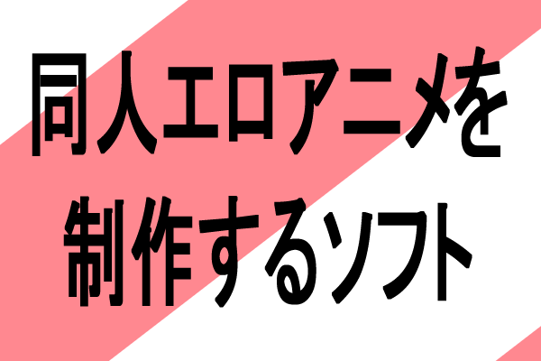 同人エロアニメを制作するおすすめパソコンソフト