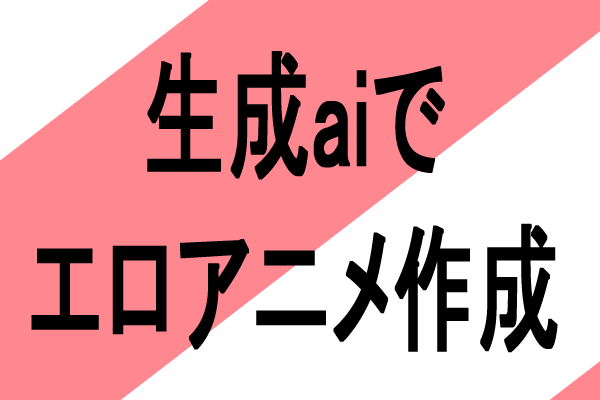 生成aiでエロアニメを作れる動画作成サイト、サービス