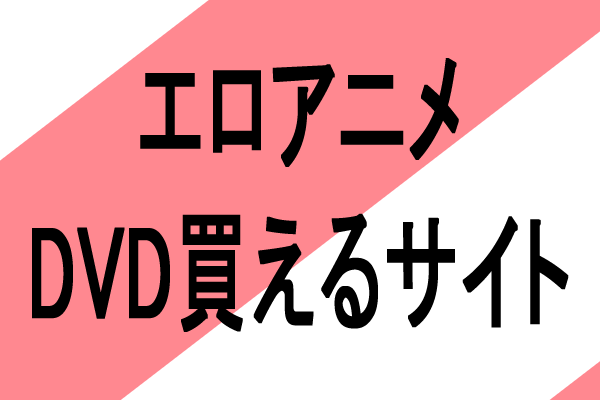 エロアニメDVD,ブルーレイディスクを買える、売れるサイト