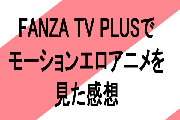 FANZA TV評判!モーションエロアニメを堪能視聴レビュー