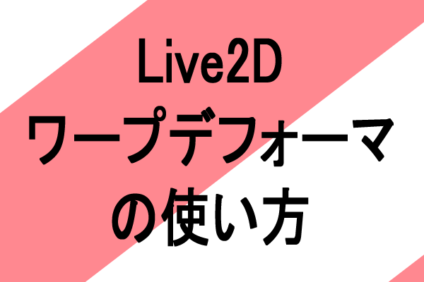Live2Dワープデフォーマ、回転デフォーマの使い方