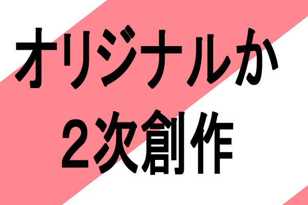 オリジナルか２次創作の同人アニメ作品、どちらを作るか