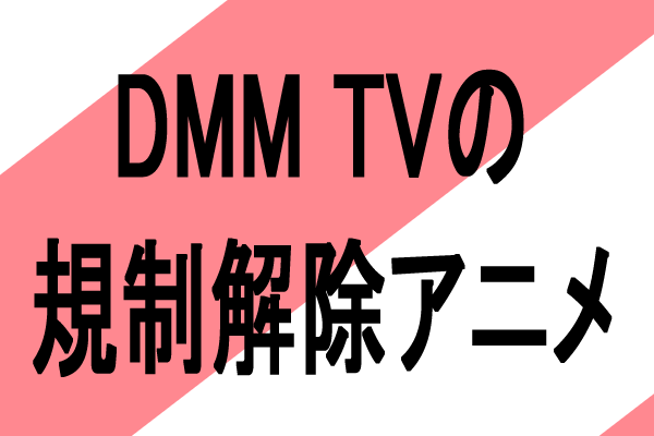 DMM TVサブスクの無修正規制解除おすすめ一般アニメ